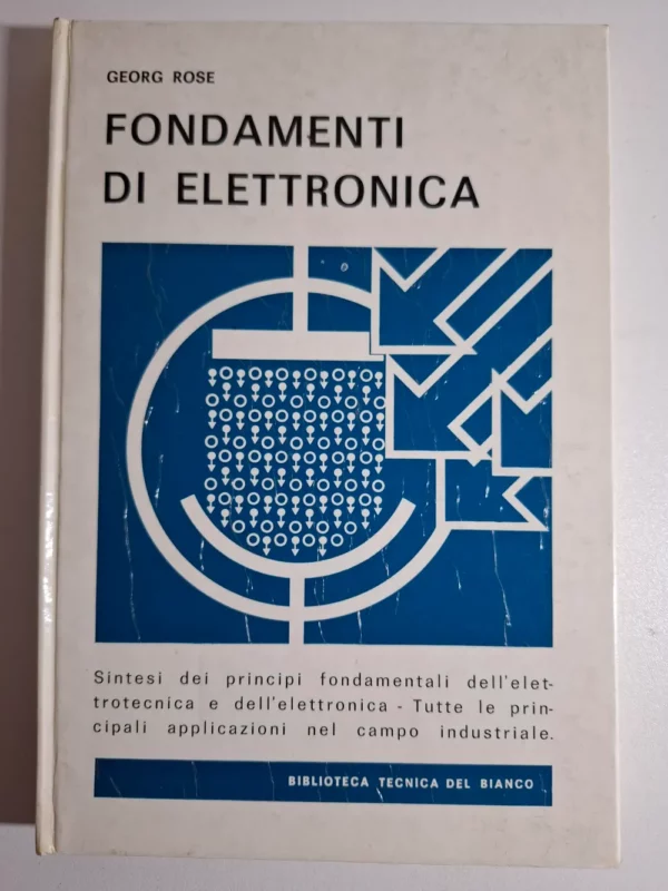Fondamenti di elettronica - Georg Rose sintesi dei principi fondamentali dell'elettrotecnica e dell'elettronica - tutte le principali applicazioni nel campo industriale, Biblioteca tecnica del Bianco