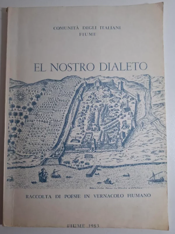 El nostro dialeto - Raccolta di poesi in vernacolo Fiumano - Comunita degli Italiani Fiume (Maria Schiavato, Graziella Srelz, Corrado Illiasich)