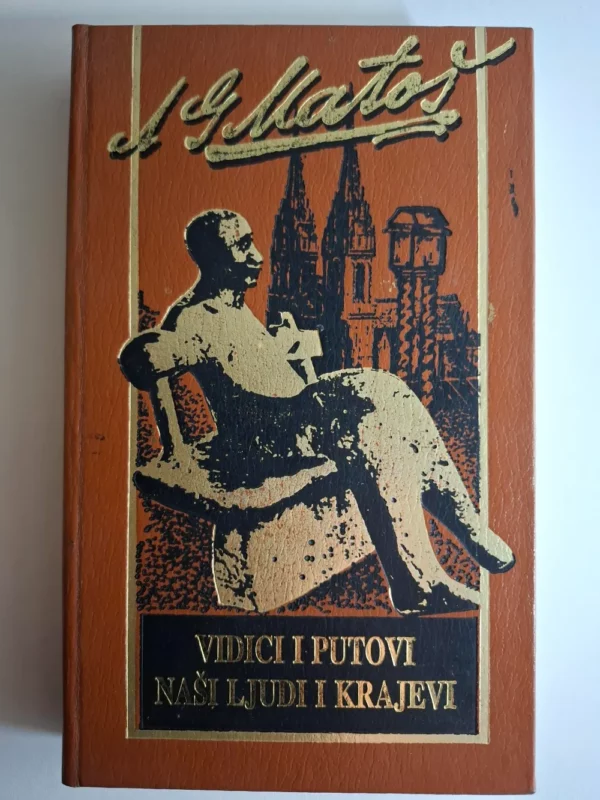 Antun Gustav Matoš : Vidici i putovi - Naši ljudi i krajevi