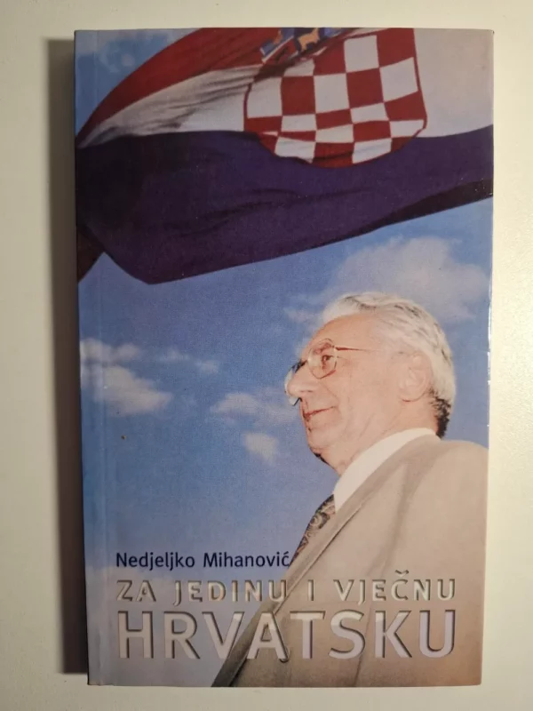 Za jedinu i vječnu Hrvatsku : (politički eseji o Tuđmanu) / Nedjeljko Mihanović