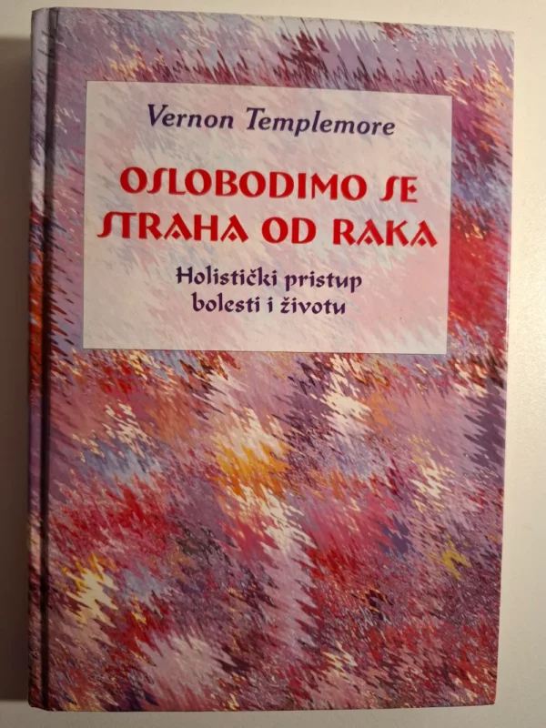 Vernon Templemore : Oslobodimo se straha od raka - holistički pristup bolesti i životu