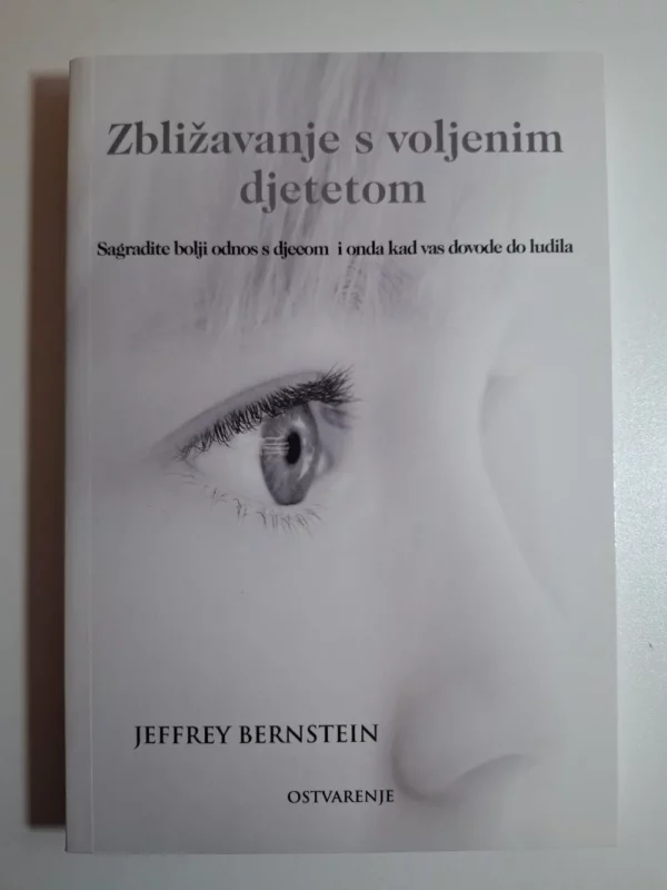 Zbližavanje s voljenim djetetom : izgradite bolji odnos sa svojom djecom - čak i ako vas dovode do ludila / Jeffrey Bernstein