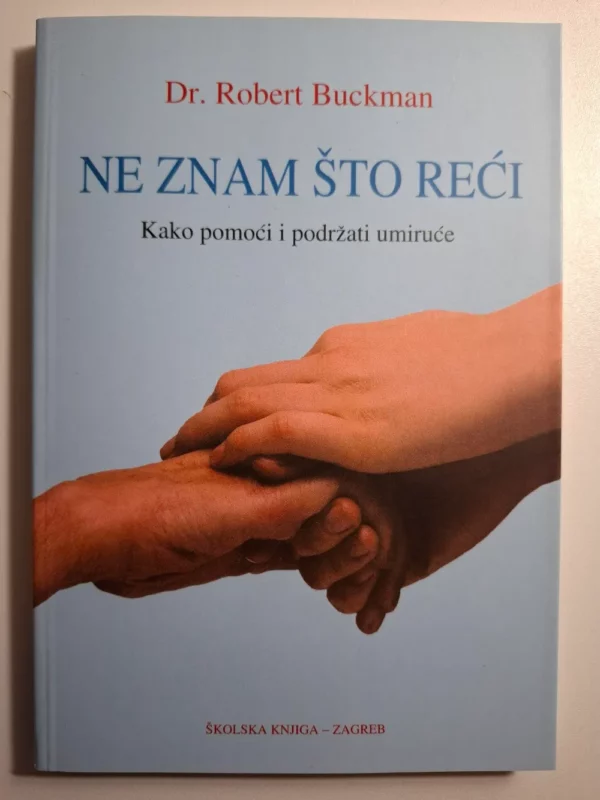 Robert Buckman - Ne znam što reći: kako pomoći i podržati umiruće