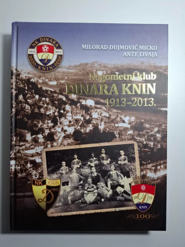 NK DINARA KNIN 1913-2013 velika nogometna monografija povodom 100 godina kluba - Milorad Dujmović Micko, Ante Livaja