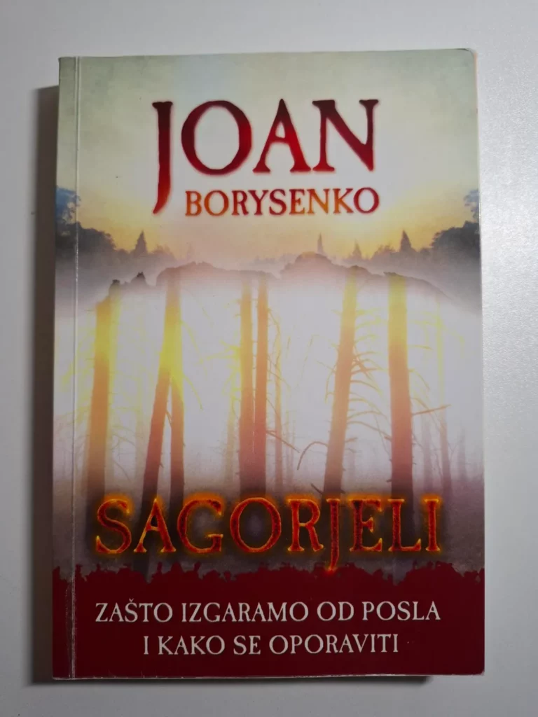 Sagorjeli - Joan Borysenko : zašto izgaramo od posla i kako se oporaviti