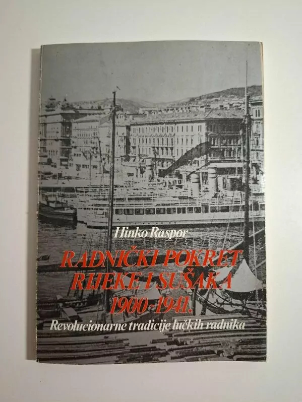Hinko Raspor - Radnički pokret Rijeke i Sušaka 1900 -1941 revolucionarne tradicije lučkih radnika (Luka Rijeka)