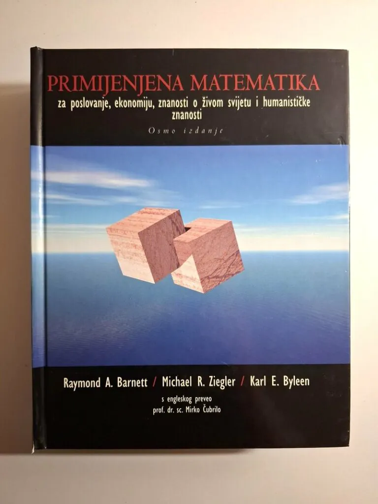 Primijenjena matematika za poslovanje, ekonomiju, znanosti o živom svijetu i humanističke znanosti Raymond A. Barnett, Michael R. Ziegler, Karl E. Byleen